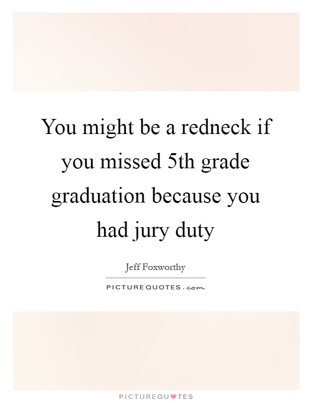 You might be a redneck if you missed 5th grade graduation because you had jury duty Picture Quote #1