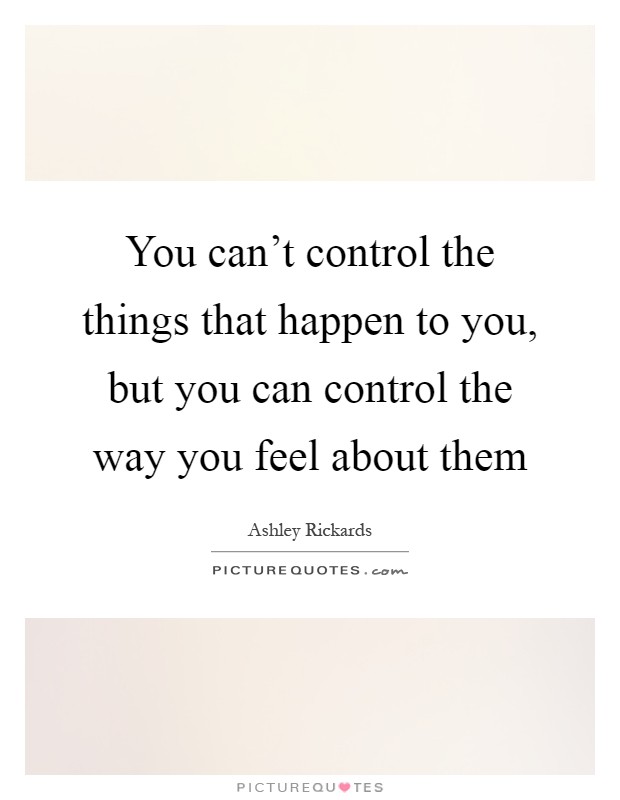 You can’t control the things that happen to you, but you can control the way you feel about them Picture Quote #1