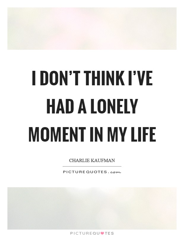 I don't think I've had a lonely moment in my life Picture Quote #1