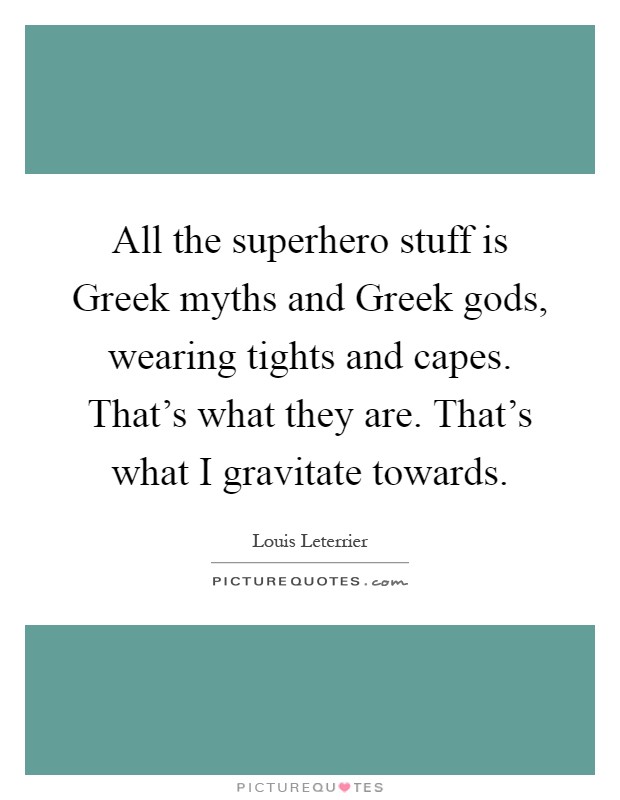 All the superhero stuff is Greek myths and Greek gods, wearing tights and capes. That’s what they are. That’s what I gravitate towards Picture Quote #1
