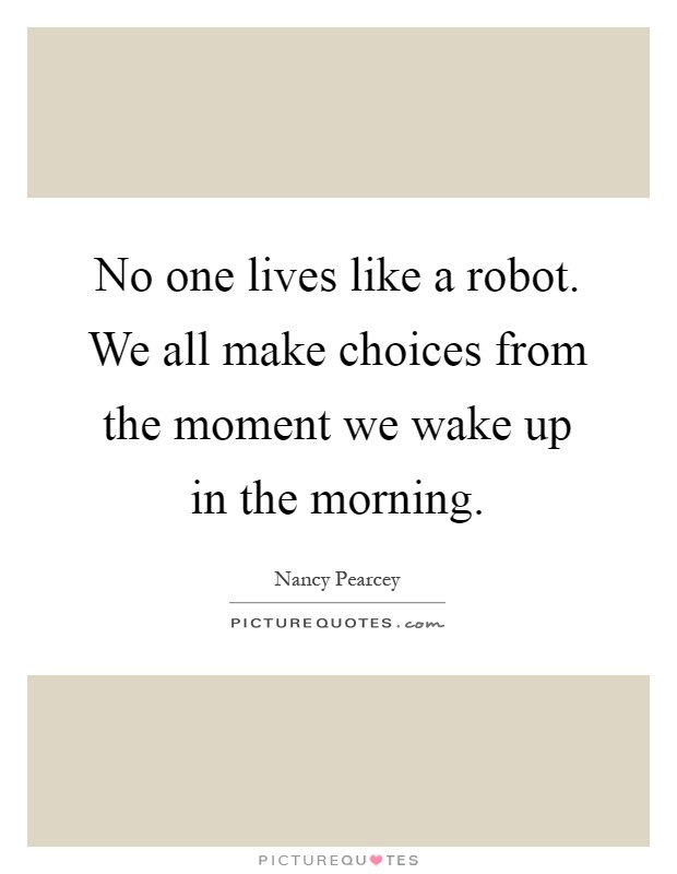 No one lives like a robot. We all make choices from the moment we wake up in the morning Picture Quote #1