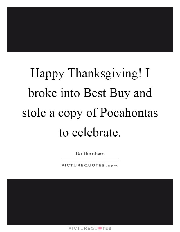 Happy Thanksgiving! I broke into Best Buy and stole a copy of Pocahontas to celebrate Picture Quote #1