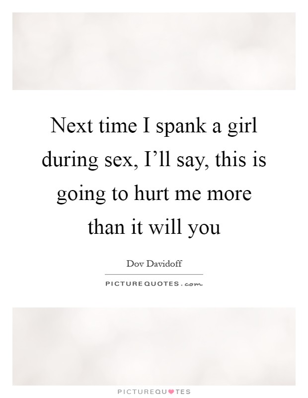 Next time I spank a girl during sex, Ill say, this is going to.. pic