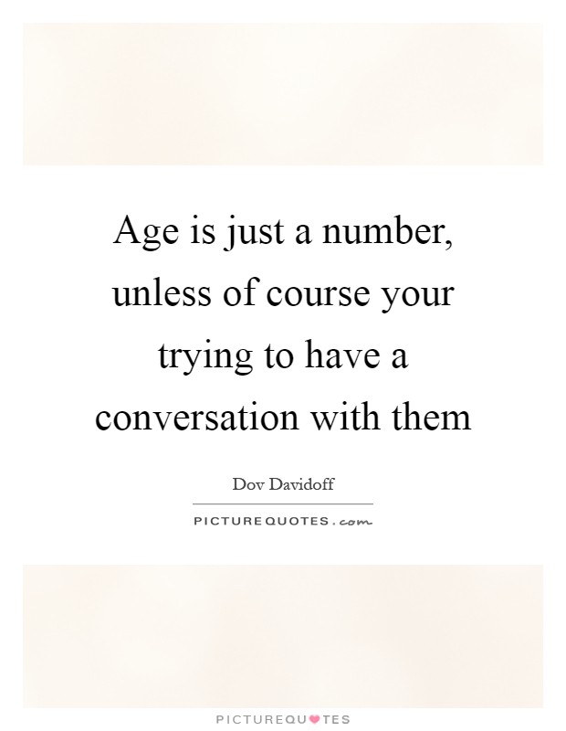 Age is just a number, unless of course your trying to have a conversation with them Picture Quote #1