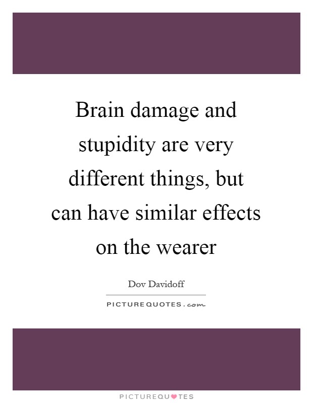 Brain Damage And Stupidity Are Very Different Things But Can Picture Quotes