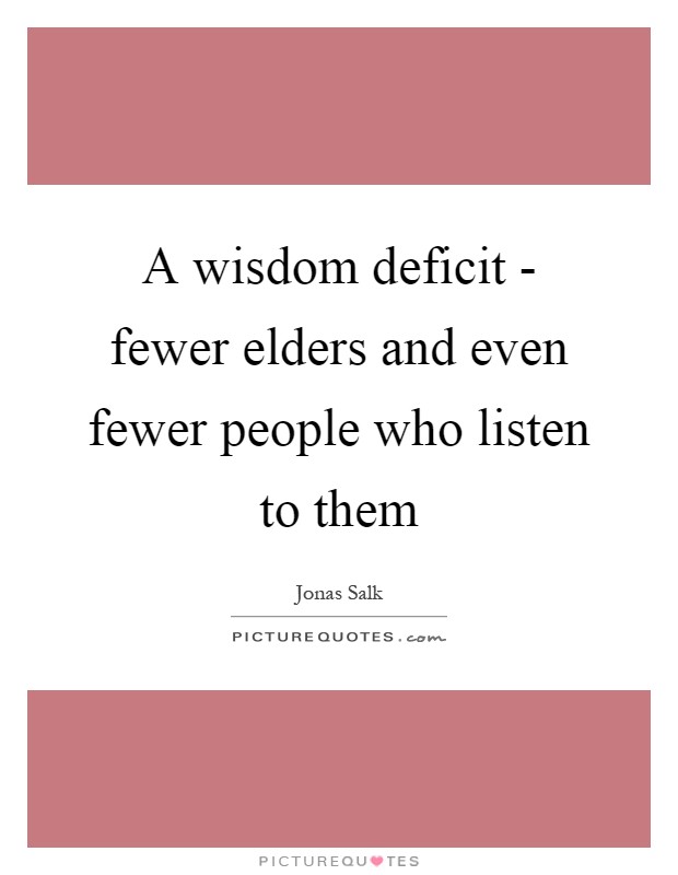 A wisdom deficit - fewer elders and even fewer people who listen to them Picture Quote #1