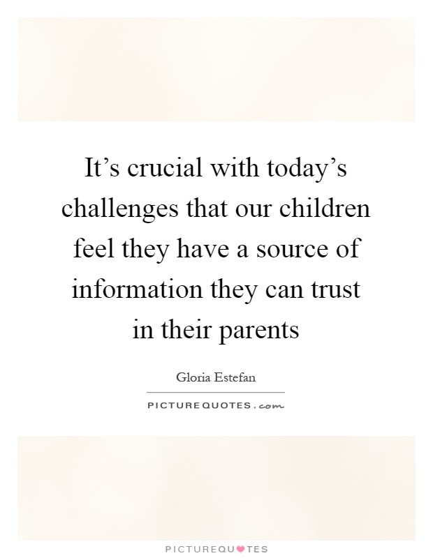 It’s crucial with today’s challenges that our children feel they have a source of information they can trust in their parents Picture Quote #1