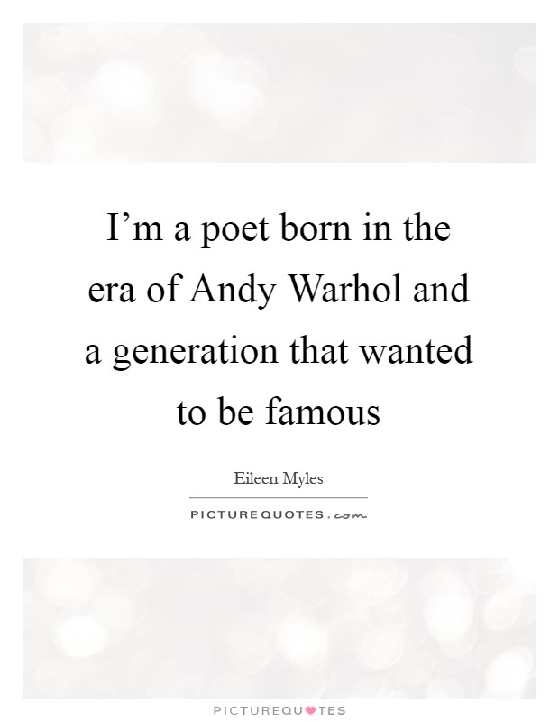 I’m a poet born in the era of Andy Warhol and a generation that wanted to be famous Picture Quote #1