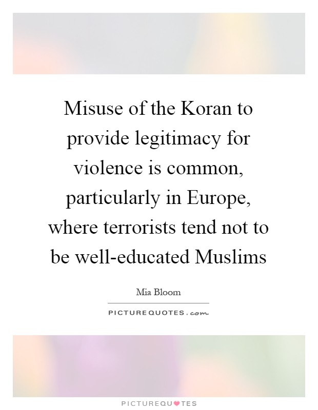 Misuse of the Koran to provide legitimacy for violence is common, particularly in Europe, where terrorists tend not to be well-educated Muslims Picture Quote #1