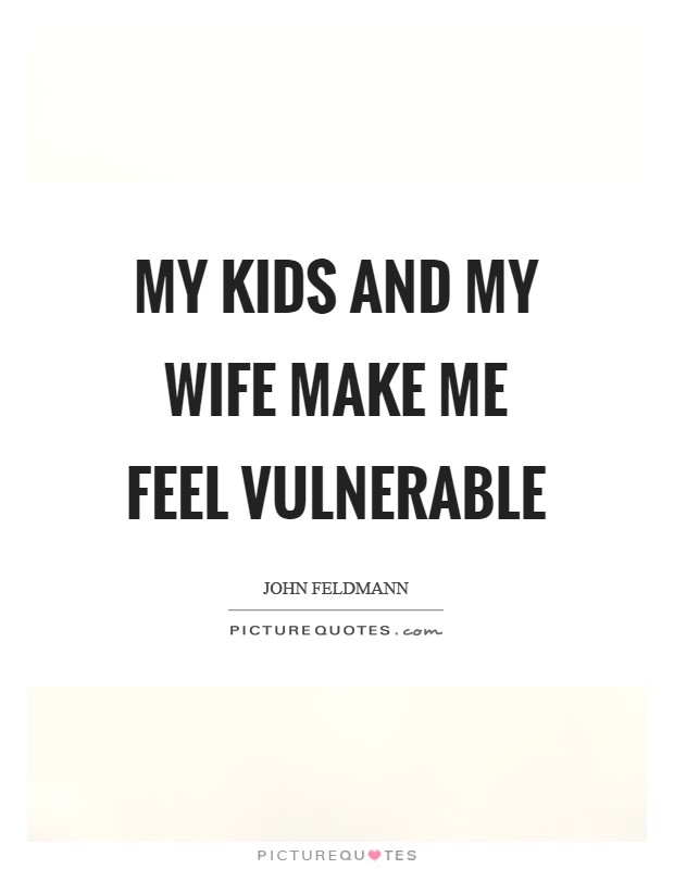 My kids and my wife make me feel vulnerable Picture Quote #1