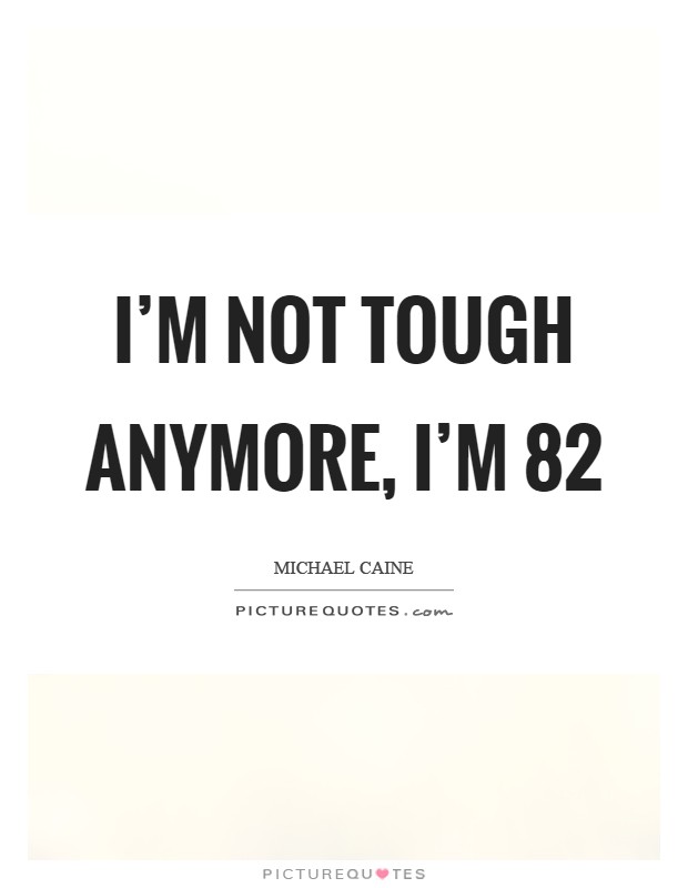 I'm not tough anymore, I'm 82 Picture Quote #1