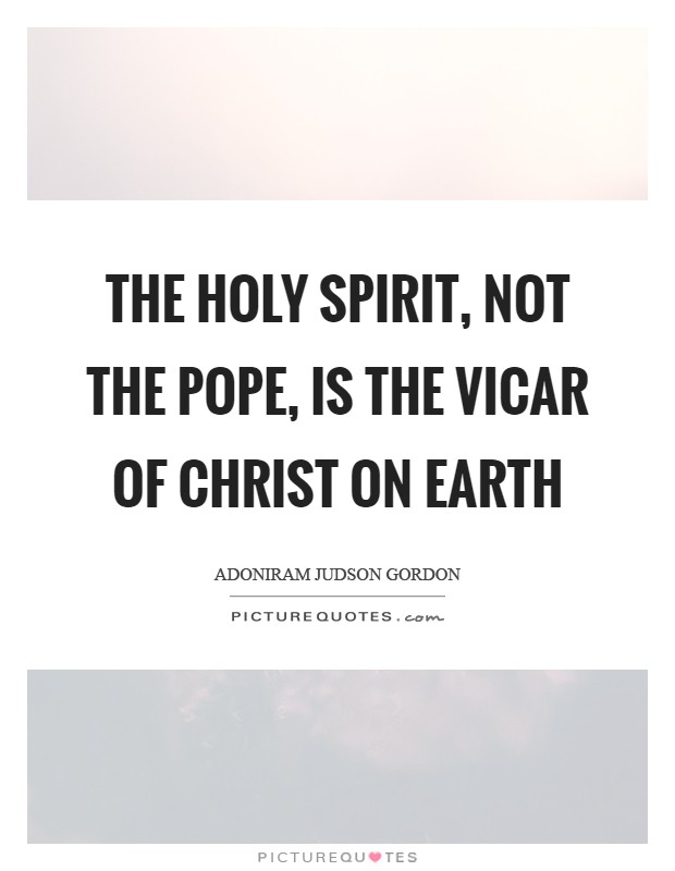 The Holy Spirit, not the pope, is the vicar of Christ on earth Picture Quote #1