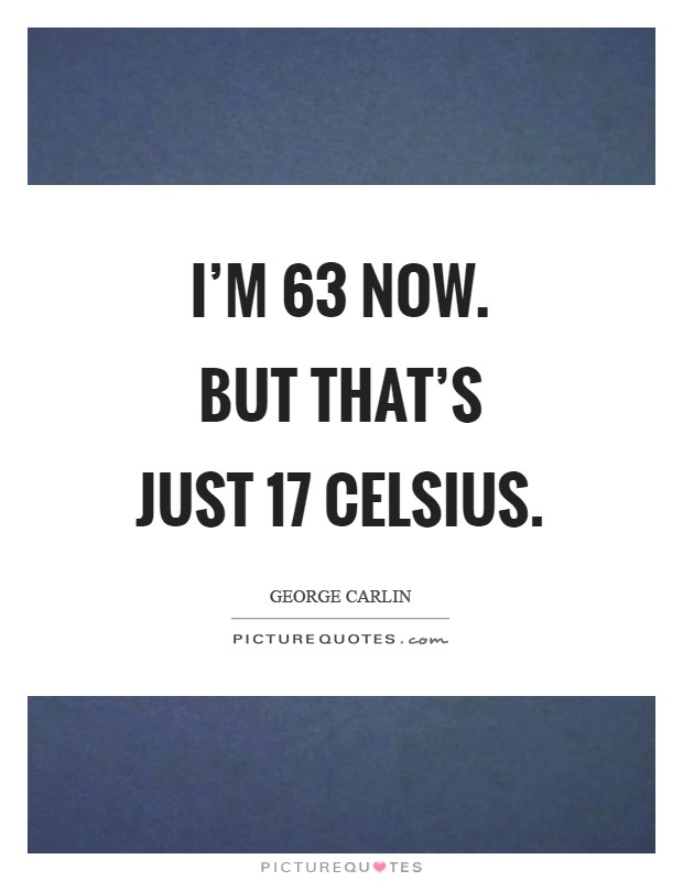 I'm 63 now. But that's just 17 Celsius Picture Quote #1