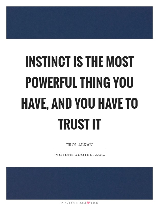 Instinct is the most powerful thing you have, and you have to trust it Picture Quote #1