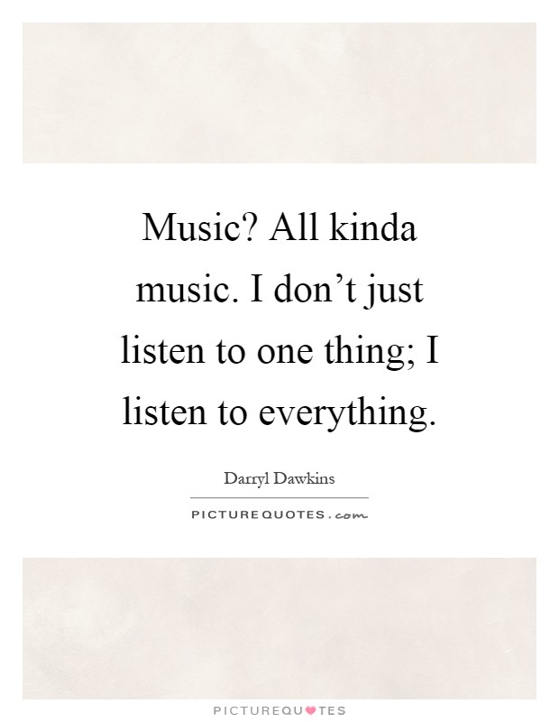 Music? All kinda music. I don’t just listen to one thing; I listen to everything Picture Quote #1
