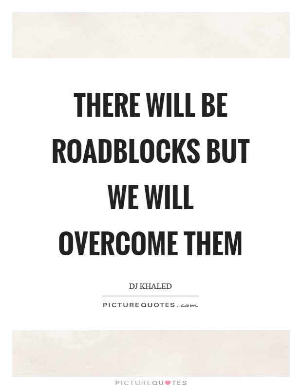 There will be roadblocks but we will overcome them Picture Quote #1