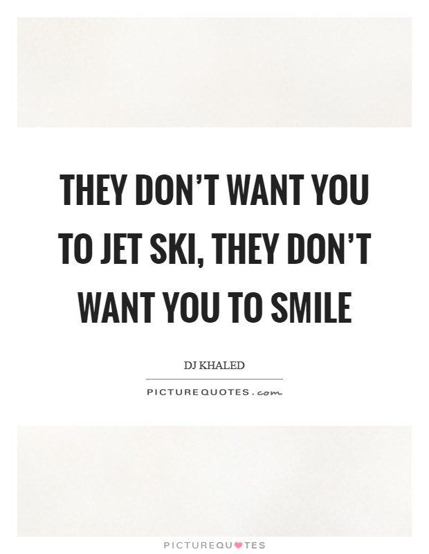 They don’t want you to jet ski, they don’t want you to smile Picture Quote #1