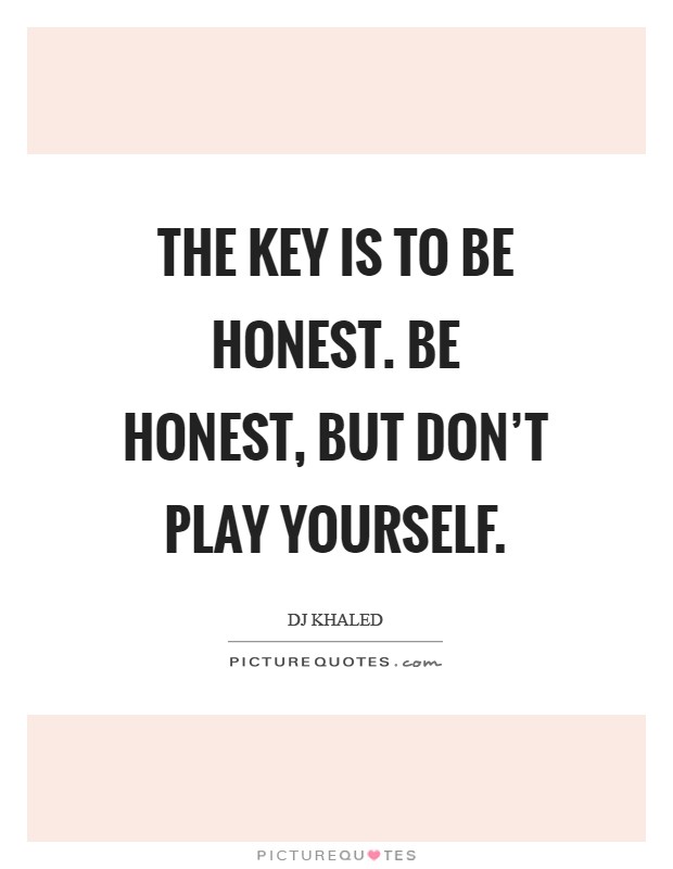 The key is to be honest. Be honest, but don’t play yourself Picture Quote #1