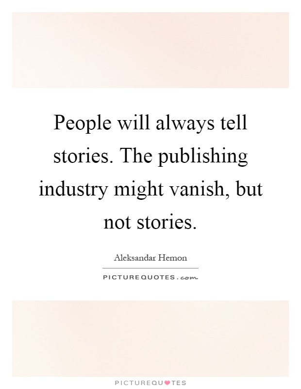 People will always tell stories. The publishing industry might vanish, but not stories Picture Quote #1