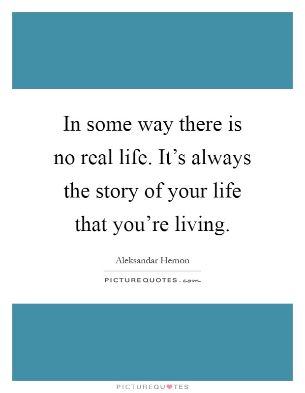 In some way there is no real life. It’s always the story of your life that you’re living Picture Quote #1