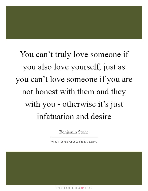 You can’t truly love someone if you also love yourself, just as you can’t love someone if you are not honest with them and they with you - otherwise it’s just infatuation and desire Picture Quote #1