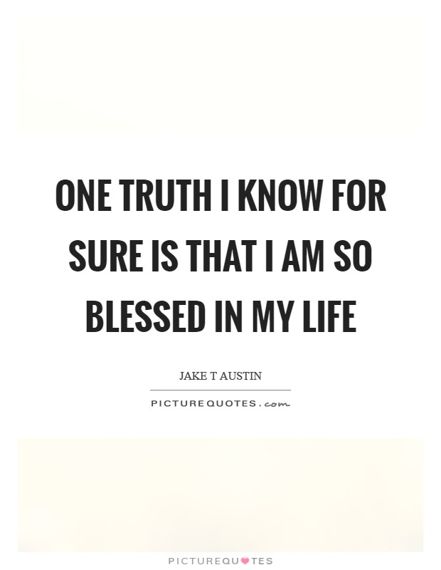 One truth I know for sure is that I am so blessed in my life Picture Quote #1