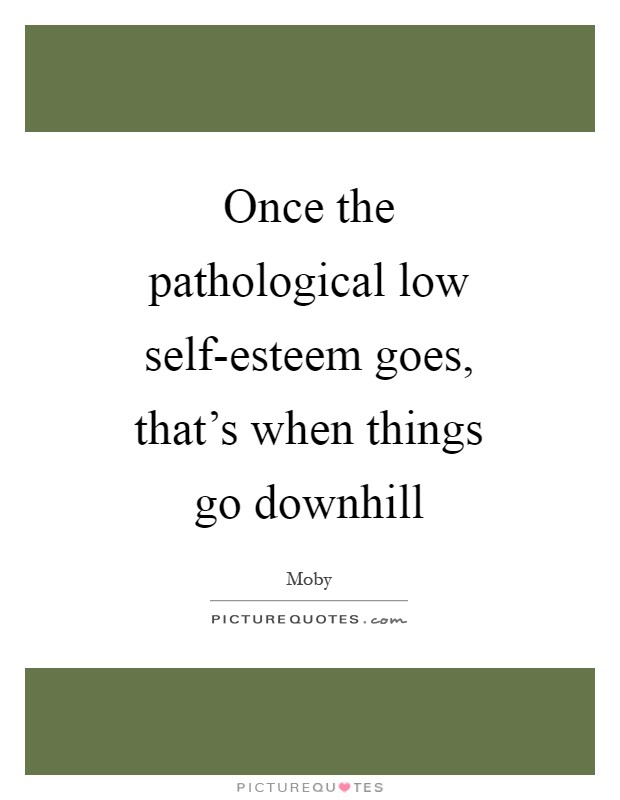 Once the pathological low self-esteem goes, that’s when things go downhill Picture Quote #1
