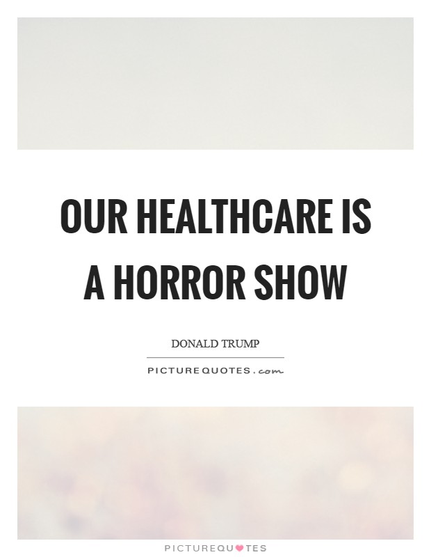 Our healthcare is a horror show Picture Quote #1