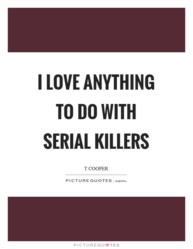 I love anything to do with serial killers Picture Quote #1