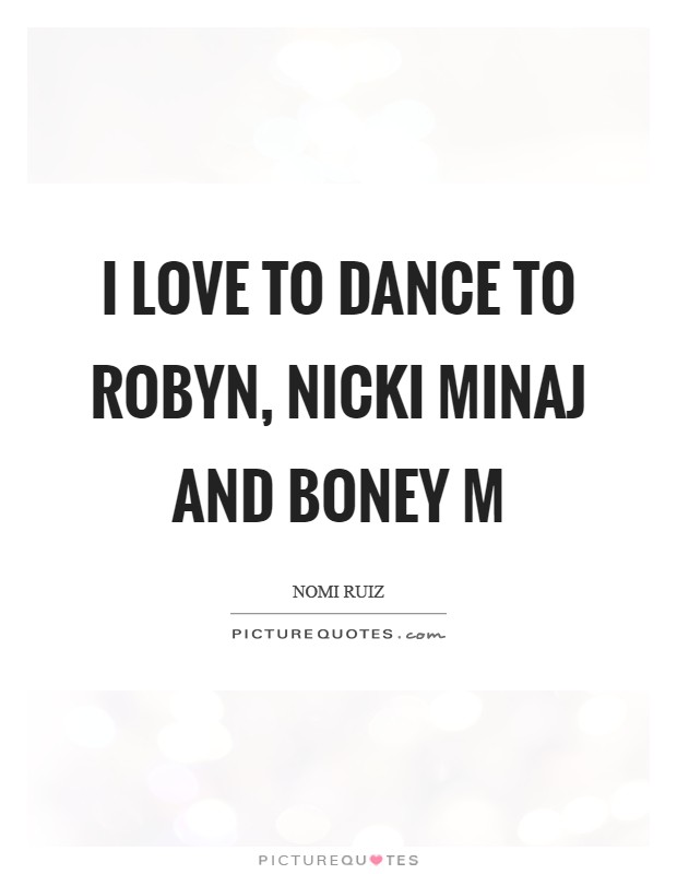 I love to dance to Robyn, Nicki Minaj and Boney M Picture Quote #1