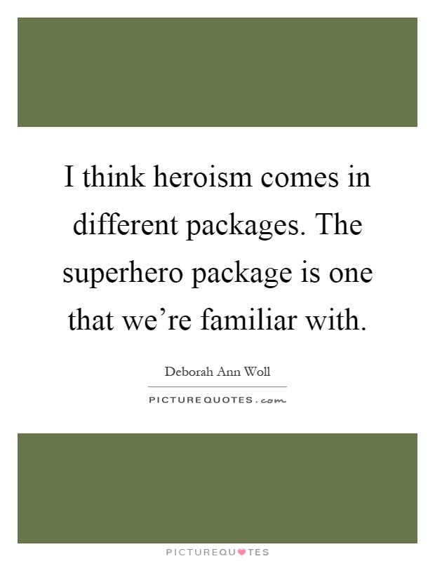 I think heroism comes in different packages. The superhero package is one that we’re familiar with Picture Quote #1