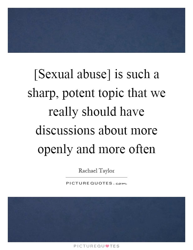 [Sexual abuse] is such a sharp, potent topic that we really should have discussions about more openly and more often Picture Quote #1