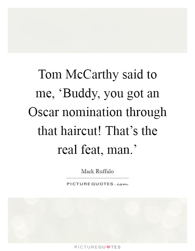 Tom McCarthy said to me, ‘Buddy, you got an Oscar nomination through that haircut! That’s the real feat, man.’ Picture Quote #1