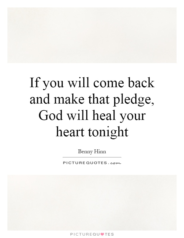 If you will come back and make that pledge, God will heal your heart tonight Picture Quote #1