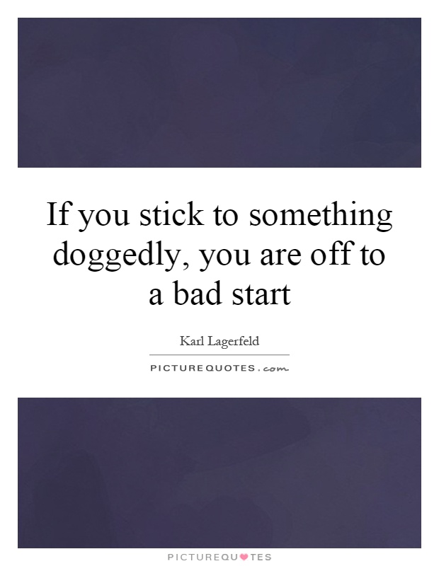 If you stick to something doggedly, you are off to a bad start Picture Quote #1