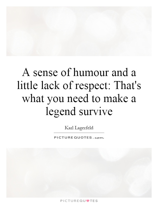 A sense of humour and a little lack of respect: That's what you need to make a legend survive Picture Quote #1