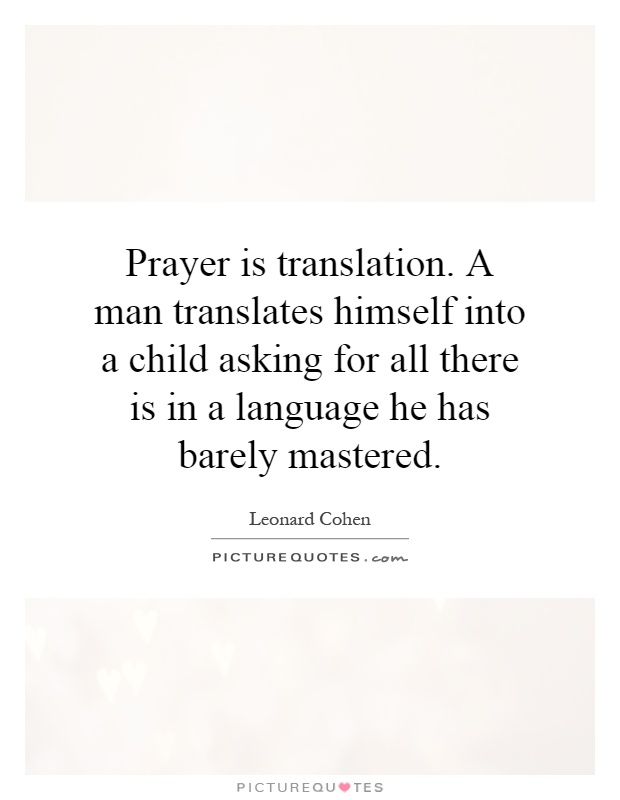 Prayer is translation. A man translates himself into a child asking for all there is in a language he has barely mastered Picture Quote #1