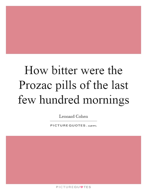 How bitter were the Prozac pills of the last few hundred mornings Picture Quote #1