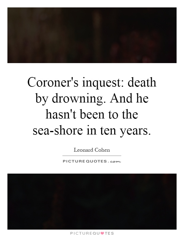 Coroner's inquest: death by drowning. And he hasn't been to the sea-shore in ten years Picture Quote #1