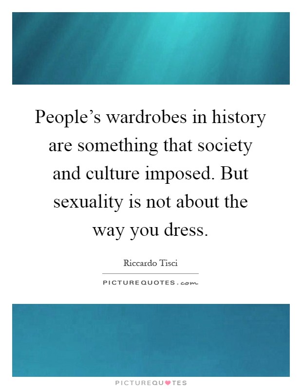 People’s wardrobes in history are something that society and culture imposed. But sexuality is not about the way you dress Picture Quote #1