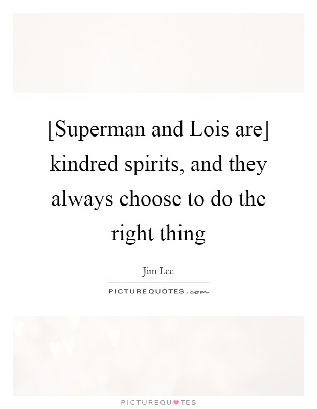 [Superman and Lois are] kindred spirits, and they always choose to do the right thing Picture Quote #1