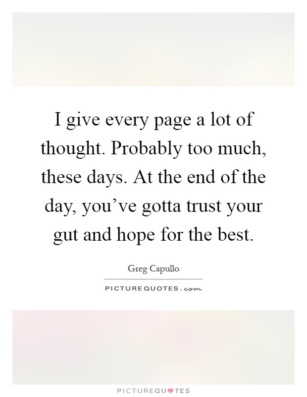I give every page a lot of thought. Probably too much, these days. At the end of the day, you’ve gotta trust your gut and hope for the best Picture Quote #1