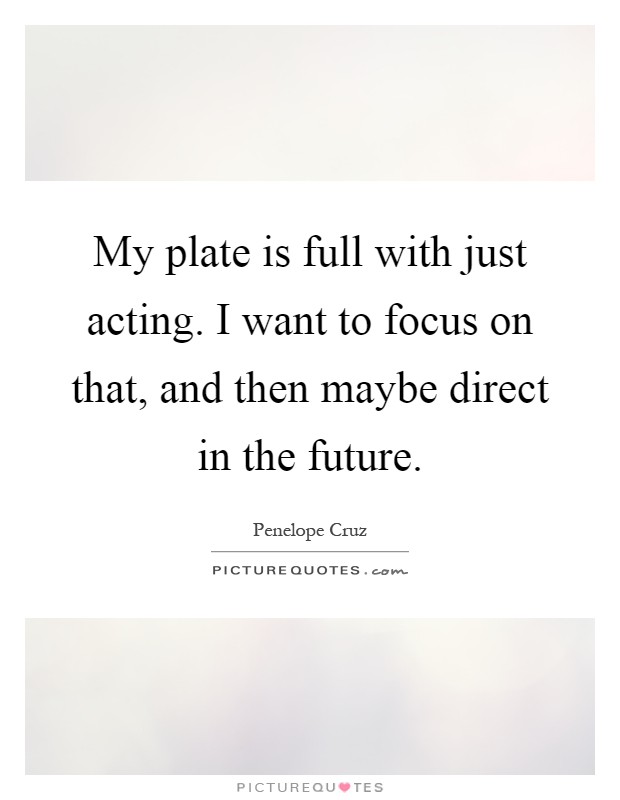 My plate is full with just acting. I want to focus on that, and then maybe direct in the future Picture Quote #1