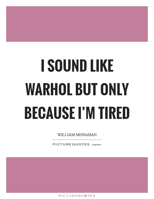 I sound like Warhol but only because I’m tired Picture Quote #1