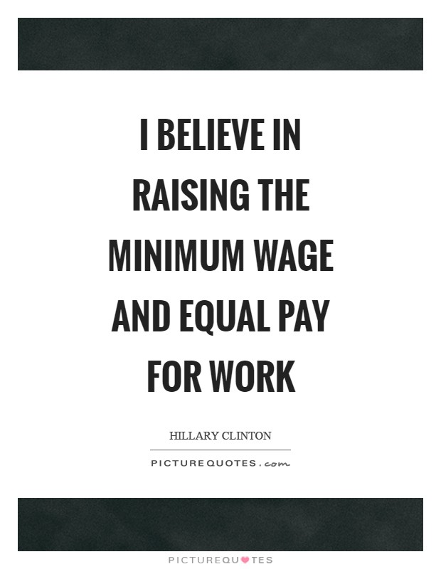 I believe in raising the minimum wage and equal pay for work Picture Quote #1