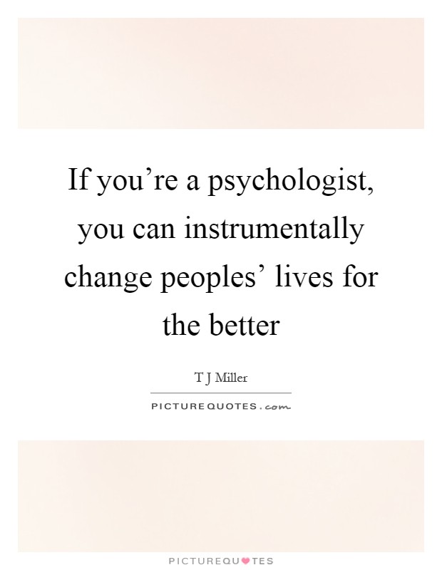 If you’re a psychologist, you can instrumentally change peoples’ lives for the better Picture Quote #1