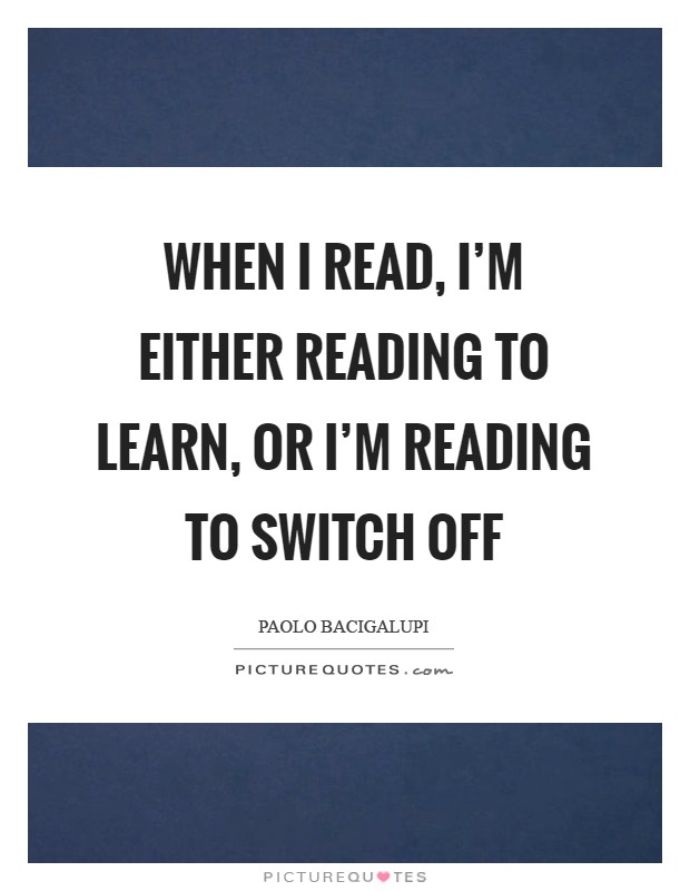 When I read, I'm either reading to learn, or I'm reading to switch off Picture Quote #1