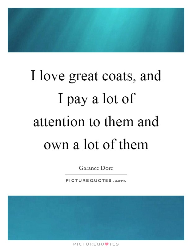I love great coats, and I pay a lot of attention to them and own a lot of them Picture Quote #1