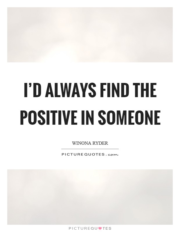 I’d always find the positive in someone Picture Quote #1