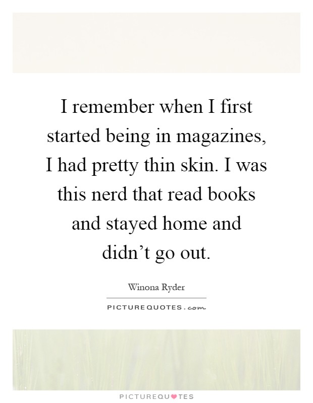 I remember when I first started being in magazines, I had pretty thin skin. I was this nerd that read books and stayed home and didn’t go out Picture Quote #1